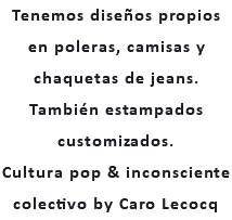 Tenemos diseños propios en poleras, camisas y chaquetas de jeans. También estampados customizados. Cultura pop & inconsciente colectivo by Caro Lecocq