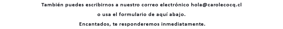 También puedes escribirnos a nuestro correo electrónico hola@carolecocq.cl o usa el formulario de aquí abajo. Encantados, te responderemos inmediatamente.